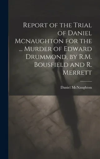 Report Of The Trial Of Daniel Mcnaughton For The ... Murder Of Edward Drummond, By R.M. Bousfield And R. Merrett