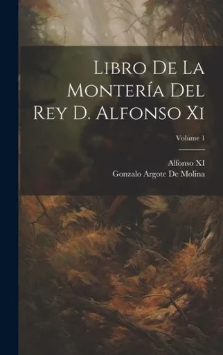 Libro De La Montería Del Rey D. Alfonso Xi; Volume 1 (Spanish Edition)