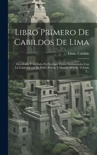 Libro Primero De Cabildos De Lima: Descifrado Y Anotado Por Enrique Torres Saldamando, Con La Colaboracion De Pablo Patron Y Nicanor Boloña, Volume 2... (Spanish Edition)