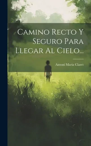 Camino Recto Y Seguro Para Llegar Al Cielo... (Spanish Edition)
