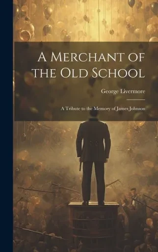 A Merchant Of The Old School: A Tribute To The Memory Of James Johnson