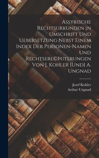 Assyrische Rechtsurkunden In Umschrift Und Uebersetzung Nebst Einem Index Der Personen-Namen Und Rechtserl(C)Þuterungen Von J. Kohler [Und] A. Ungnad (German Edition)