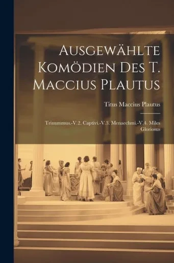 Ausgewählte Komödien Des T. Maccius Plautus: Trinummus.-V.2. Captivi.-V.3. Menaechmi.-V.4. Miles Gloriosus (Latin Edition)