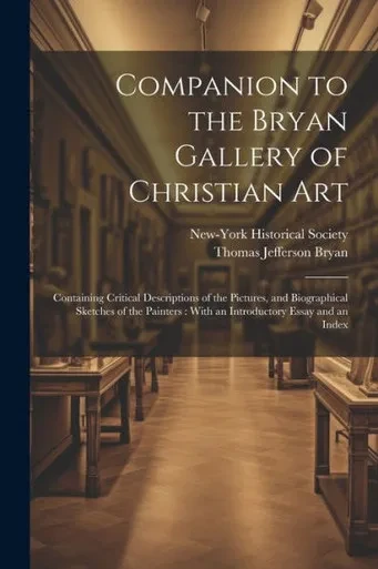 Companion To The Bryan Gallery Of Christian Art: Containing Critical Descriptions Of The Pictures, And Biographical Sketches Of The Painters: With An Introductory Essay And An Index