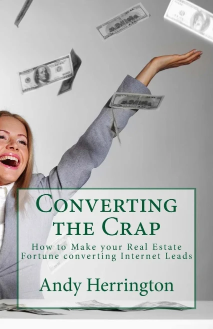 Converting The Crap: How To Make Your Real Estate Fortune Converting Internet Leads