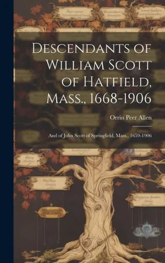 Descendants Of William Scott Of Hatfield, Mass., 1668-1906: And Of John Scott Of Springfield, Mass., 1659-1906