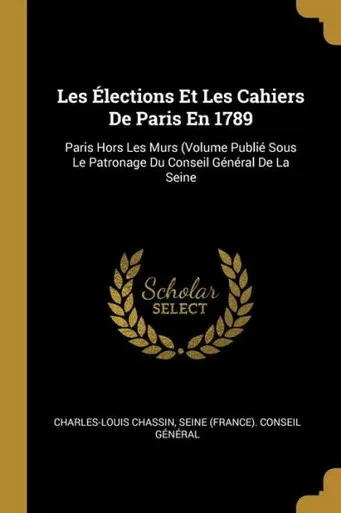 Les Élections Et Les Cahiers De Paris En 1789: Paris Hors Les Murs (Volume Publié Sous Le Patronage Du Conseil Général De La Seine (French Edition)
