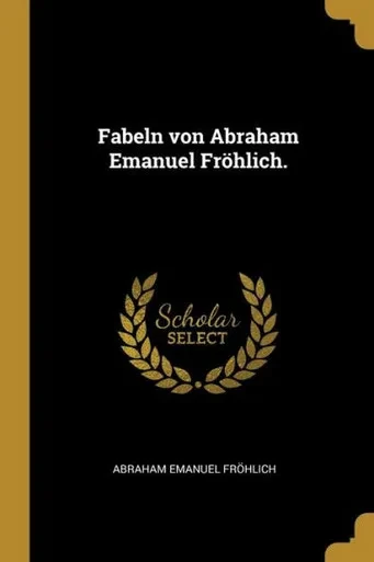 Fabeln Von Abraham Emanuel Fröhlich. (German Edition)