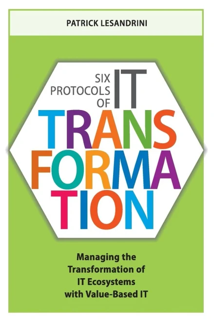 Six Protocols Of It Transformation: Managing The Transformation Of It Ecosystems With Value-Based It