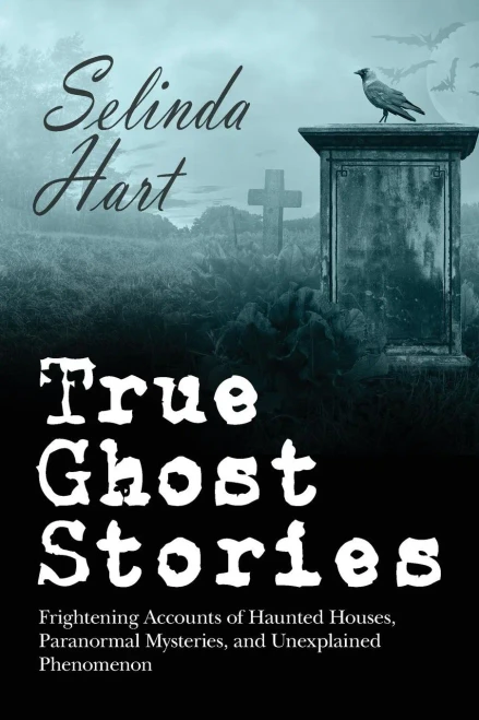 True Ghost Stories: Frightening Accounts Of Haunted Houses, Paranormal Mysteries, And Unexplained Phenomenon