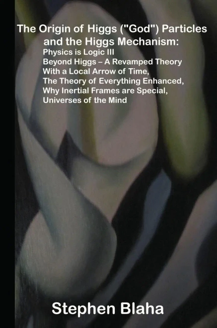 The Origin Of Higgs ("God") Particles And The Higgs Mechanism: Physics Is Logic Iii, Beyond Higgs - A Revamped Theory With A Local Arrow Of Time, The ... Frames Are Special, Universes Of The Mind