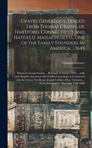 Graves Genealogy Traced From Thomas Graves, Of Hartford, Connecticut And Hatfield, Massachusetts, One Of The Family Founders In America, ... 1645; ... English Ancestors; Also Collins Genealogy...