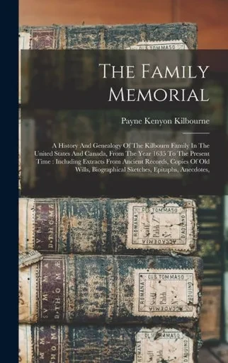 The Family Memorial: A History And Genealogy Of The Kilbourn Family In The United States And Canada, From The Year 1635 To The Present Time: Including ... Biographical Sketches, Epitaphs, Anecdotes,