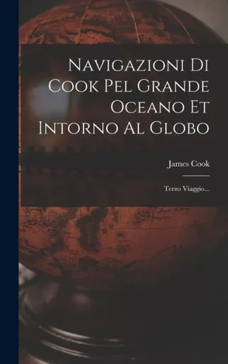 Navigazioni Di Cook Pel Grande Oceano Et Intorno Al Globo: Terzo Viaggio... (Italian Edition)