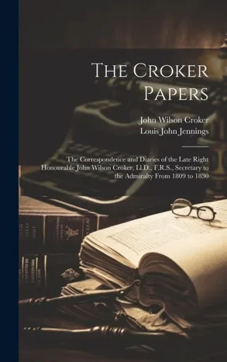 The Croker Papers: The Correspondence And Diaries Of The Late Right Honourable John Wilson Croker, Ll.D., F.R.S., Secretary To The Admiralty From 1809 To 1830