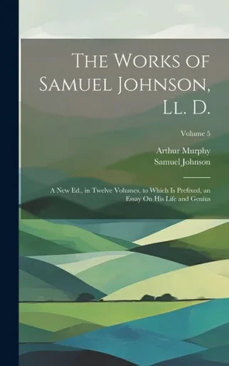 The Works Of Samuel Johnson, Ll. D.: A New Ed., In Twelve Volumes, To Which Is Prefixed, An Essay On His Life And Genius; Volume 5