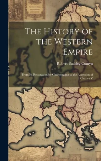The History Of The Western Empire: From Its Restoration By Charlemagne To The Accession Of Charles V