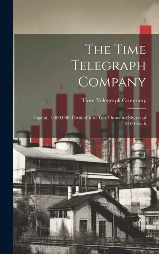 The Time Telegraph Company: Capital, 1,000,000, Divided Into Ten Thousand Shares Of $100 Each