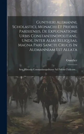 Guntheri Alemanni, Scholastici, Monachi Et Prioris Parisiensis, De Expugnatione Urbis Constantinopolitane, Unde, Inter Alias Reliquias, Magna Pars ... Ad Fidem Codicum... (Latin Edition)