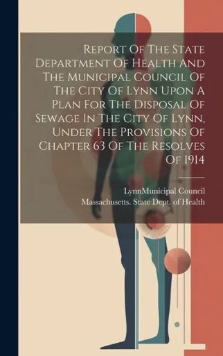 Report Of The State Department Of Health And The Municipal Council Of The City Of Lynn Upon A Plan For The Disposal Of Sewage In The City Of Lynn, ... Of Chapter 63 Of The Resolves Of 1914