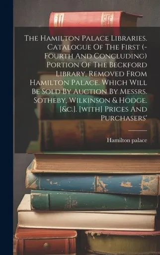 The Hamilton Palace Libraries. Catalogue Of The First (-Fourth And Concluding) Portion Of The Beckford Library, Removed From Hamilton Palace. Which ... & Hodge. [&C.]. [With] Prices And Purchasers'