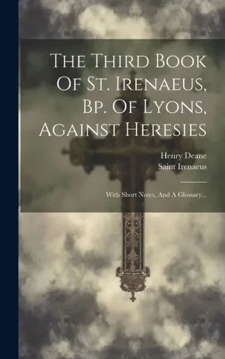 The Third Book Of St. Irenaeus, Bp. Of Lyons, Against Heresies: With Short Notes, And A Glossary... (Latin Edition)