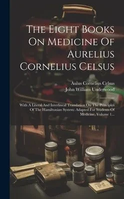 The Eight Books On Medicine Of Aurelius Cornelius Celsus: With A Literal And Interlineal Translation On The Principles Of The Hamiltonian System: ... Of Medicine, Volume 1... (Latin Edition)