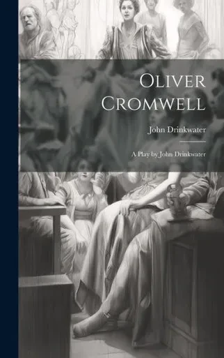 Oliver Cromwell: A Play By John Drinkwater