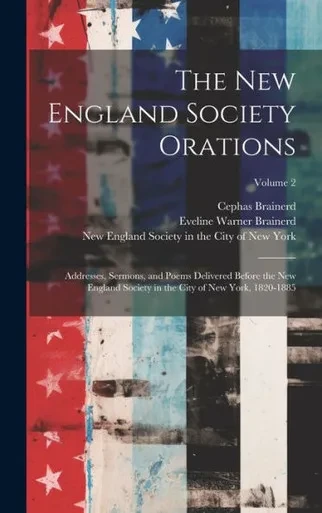 The New England Society Orations: Addresses, Sermons, And Poems Delivered Before The New England Society In The City Of New York, 1820-1885; Volume 2