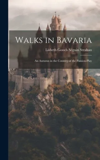 Walks In Bavaria: An Autumn In The Country Of The Passion-Play