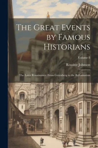 The Great Events By Famous Historians: The Later Renaissance: From Gutenberg To The Reformation; Volume 8