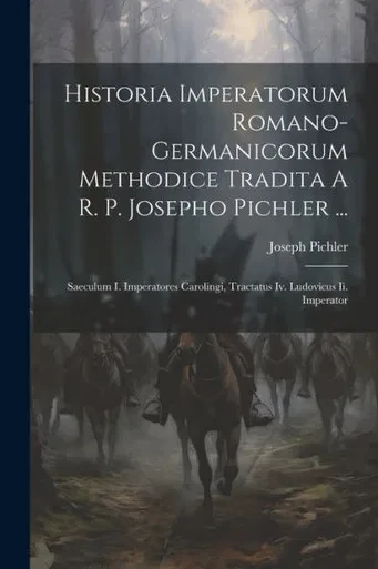 Historia Imperatorum Romano-Germanicorum Methodice Tradita A R. P. Josepho Pichler ...: Saeculum I. Imperatores Carolingi, Tractatus Iv. Ludovicus Ii. Imperator