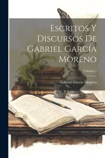 Escritos Y Discursos De Gabriel Garcia Moreno; Volume 2 (Spanish Edition)