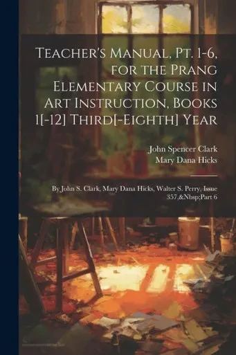 Teacher's Manual, Pt. 1-6, For The Prang Elementary Course In Art Instruction, Books 1[-12] Third[-Eighth] Year: By John S. Clark, Mary Dana Hicks, Walter S. Perry, Issue 357, Part 6