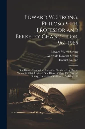 Edward W. Strong, Philosopher, Professor And Berkeley Chancellor, 1961-1965: Oral History Transcript; Interviews Conducted By Harriet Nathan In 1988. ... University Of California, Berkeley, 199