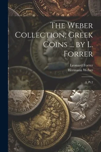 The Weber Collection; Greek Coins ... By L. Forrer: 3, Pt.2
