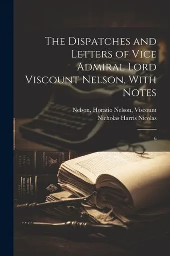The Dispatches And Letters Of Vice Admiral Lord Viscount Nelson, With Notes: 6