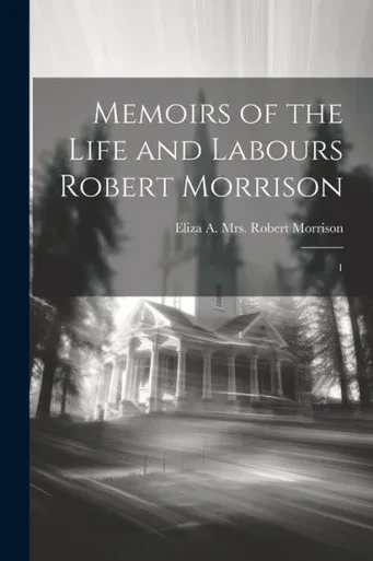 Memoirs Of The Life And Labours Robert Morrison: 1