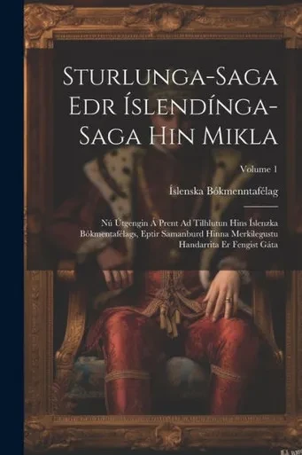 Sturlunga-Saga Edr islendinga-Saga Hin Mikla: Nú Útgengin Á Prent Ad Tilhlutun Hins islenzka Bókmentafélags, Eptir Samanburd Hinna Merkilegustu Handarrita Er Fengist Gáta; Volume 1 (Icelandic Edition)