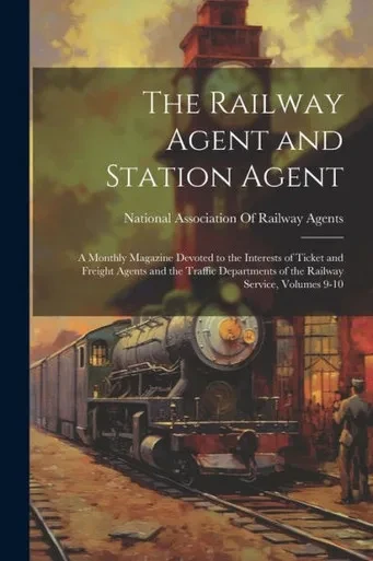 The Railway Agent And Station Agent: A Monthly Magazine Devoted To The Interests Of Ticket And Freight Agents And The Traffic Departments Of The Railway Service, Volumes 9-10