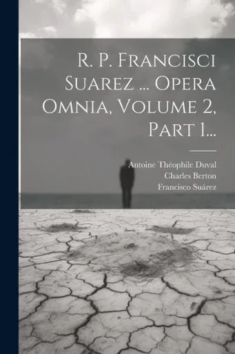 R. P. Francisci Suarez ... Opera Omnia, Volume 2, Part 1... (Latin Edition)