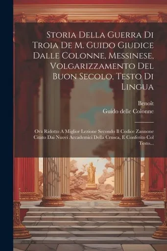 Storia Della Guerra Di Troia De M. Guido Giudice Dalle Colonne, Messinese, Volgarizzamento Del Buon Secolo, Testo Di Lingua: Ora Ridotto A Miglior ... E Conferito Col Testo... (Italian Edition)