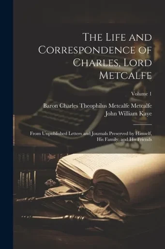 The Life And Correspondence Of Charles, Lord Metcalfe: From Unpublished Letters And Journals Preserved By Himself, His Family, And His Friends; Volume 1