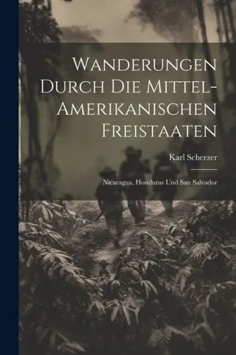 Wanderungen Durch Die Mittel-Amerikanischen Freistaaten: Nicaragua, Honduras Und San Salvador (German Edition)