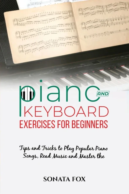 Piano & Keyboard Exercises For Beginners: Tips And Tricks To Play Popular Piano Songs, Read Music And Master The Techniques