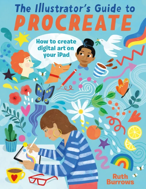 The Illustrator's Guide To Procreate: How To Make Digital Art On Your Ipad