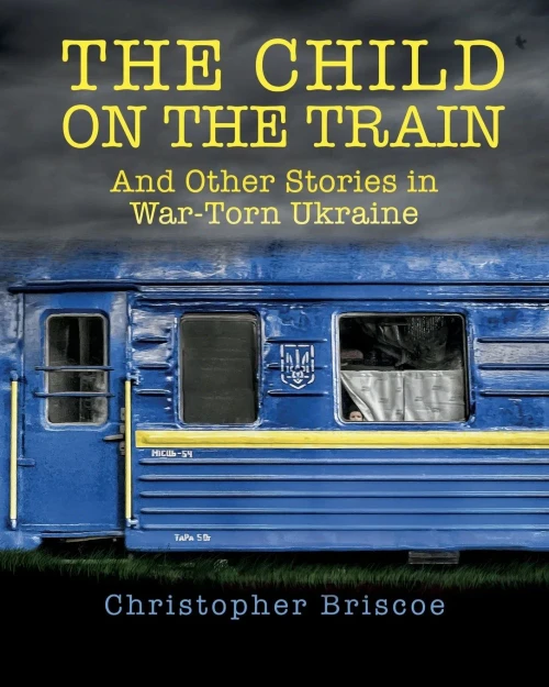 The Child On The Train: And Other Stories In War-Torn Ukraine