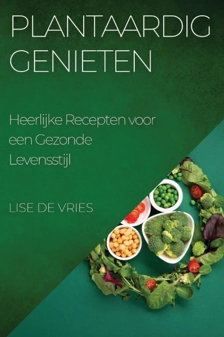 Plantaardig Genieten: Heerlijke Recepten Voor Een Gezonde Levensstijl (Dutch Edition)