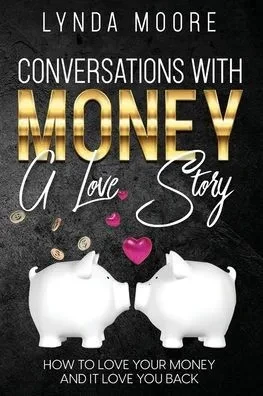 Conversations With Money: A Love Story: How To Love Your Money And It Love You Back