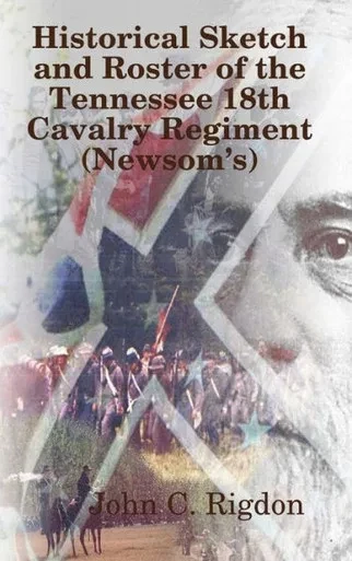 Historical Sketch And Roster Of The Tennessee 18Th Cavalry Regiment (Newsom's)